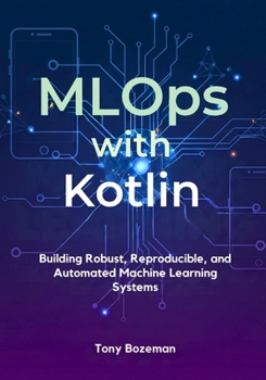 Paperback MLOps with Kotlin: Building Robust, Reproducible, and Automated Machine Learning Systems Book