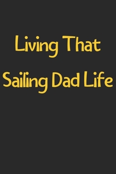 Living That Sailing Dad Life: Lined Journal, 120 Pages, 6 x 9, Funny Sailing Gift Idea, Black Matte Finish (Living That Sailing Dad Life Journal)