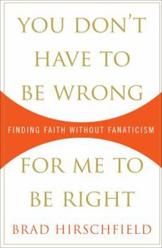 Hardcover You Don't Have to Be Wrong for Me to Be Right: Finding Faith Without Fanaticism Book