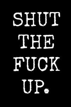 Shut the Fuck Up: An Irreverent Snarky Humorous Sarcastic Profanity Funny Office Co-worker Appreciation Gratitude Gift