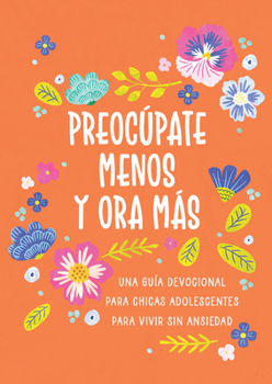 Preocúpate Menos y Ora Más (chicas Adolescentes) : Una Guía Devocional para Chicas Adolescentes para Vivir Sin Ansiedad
