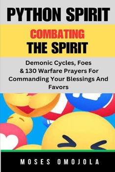 Python Spirit: Combating The Spirit, Demonic Cycles, Foes, & 130 Warfare Prayers For Commanding Your Blessings And Favors