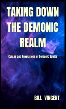Hardcover Taking down the Demonic Realm: Curses and Revelations of Demonic Spirits Book