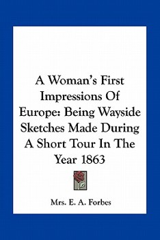 A Woman's First Impressions of Europe: Being Wayside Sketches; Made During a Short Tour in the Year 1863 (Classic Reprint)
