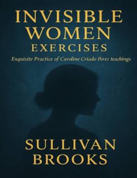 Invisible Women Exercises: Exquisite Practice of Caroline Criado Perez teachings