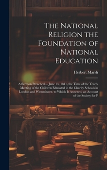 Hardcover The National Religion the Foundation of National Education: A Sermon Preached ... June 13, 1811, the Time of the Yearly Meeting of the Children Educat Book