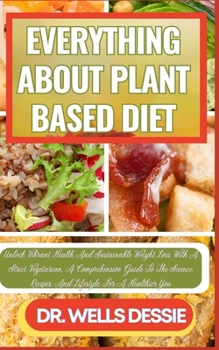 Paperback Everything about Plant Based Diet: Unlock Vibrant Health And Sustainable Weight Loss With A Strict Vegetarian, A Comprehensive Guide To The Science, R [Large Print] Book