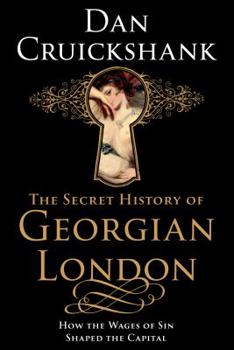 The Secret History of Georgian London: How the Wages of Sin Shaped the Capital