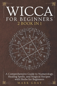 WICCA FOR BEGINNERS [2 BOOK IN 1]: A Comprehensive Guide to Numerology, Healing Spells, and Magical Recipes with Herbs for Beginners