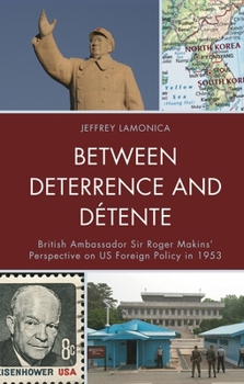 Hardcover Between Deterrence and Détente: British Ambassador Sir Roger Makins' Perspective on US Foreign Policy in 1953 Book