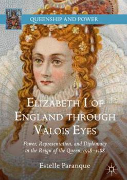 Hardcover Elizabeth I of England Through Valois Eyes: Power, Representation, and Diplomacy in the Reign of the Queen, 1558-1588 Book