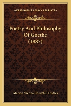 Poetry and Philosophy of Goethe: Comprising the Lectures and Extempore Discussions Before the Milwaukee Literary School in August 1886