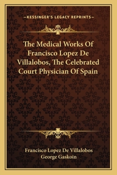 The Medical Works Of Francisco Lopez De Villalobos, The Celebrated Court Physician Of Spain