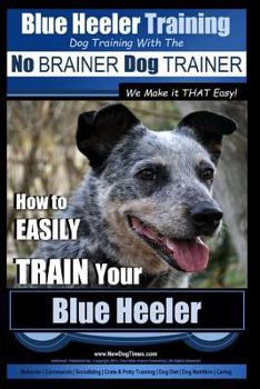 Paperback Blue Heeler Training Dog Training with the No BRAINER Dog TRAINER We Make it THAT EASY!: How to EASILY TRAIN Your Blue Heeler Book