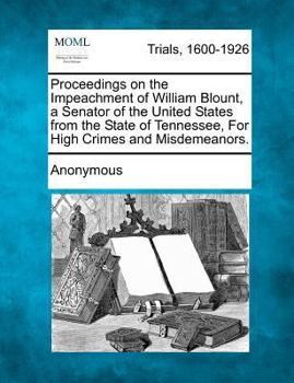 Paperback Proceedings on the Impeachment of William Blount, a Senator of the United States from the State of Tennessee, for High Crimes and Misdemeanors. Book