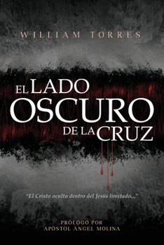 El Lado Oscuro de la Cruz : El Cristo Oculto Dentro Del Jes?s Limitado
