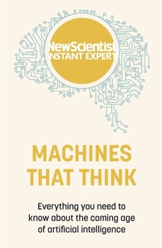 Machines that Think: Everything You Need to Know About the Coming Age of Artificial Intelligence - Book  of the New Scientist: Instant Expert