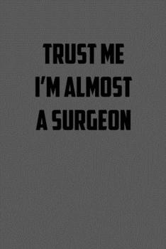 TRUST ME  IM ALMOST  A SURGEON: 6x9 Journal sarcastic work hospital notebook gift presents for under 10 dollars