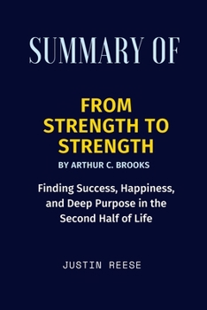 Paperback Summary of From Strength to Strength By Arthur C. Brooks: Finding Success, Happiness, and Deep Purpose in the Second Half of Life Book