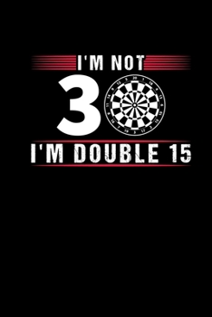 Paperback Im Not 30 Im Double 15: Darts Notebook And Journal - 30th Birthday Gift Darts Player Notepad Scorebook Darts Training Book