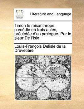 Paperback Timon Le Misanthrope, Comedie En Trois Actes, Precedee D'Un Prologue. Par Le Sieur de L'Isle. Book