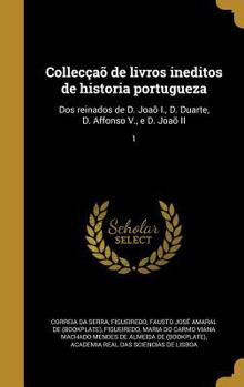 Hardcover Colleccao de Livros Ineditos de Historia Portugueza: DOS Reinados de D. Joao I., D. Duarte, D. Affonso V., E D. Joao II; 1 [Portuguese] Book