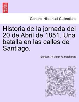 Paperback Historia de la jornada del 20 de Abril de 1851. Una batalla en las calles de Santiago. [Spanish] Book