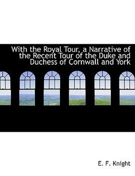 With the Royal Tour, a Narrative of the Recent Tour of the Duke and Duchess of Cornwall and York
