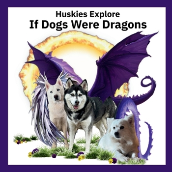 Paperback Huskies Explore If Dogs Were Dragons: Huskies Explore If Dogs Were Dragons Book