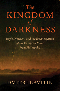 Hardcover The Kingdom of Darkness: Bayle, Newton, and the Emancipation of the European Mind from Philosophy Book