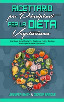 Ricettario per Principianti per la Dieta Vegetariana: Una Guida Semplificata Per Realizzare Facili e Gustose Ricette per la Dieta Vegetariana (Plant ... Cookbook for Beginners)