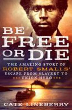 Hardcover Be Free or Die: The Amazing Story of Robert Smalls' Escape from Slavery to Union Hero Book