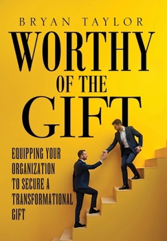 Hardcover Worthy of the Gift: Equipping Your Organization to Secure a Transformational Gift Book