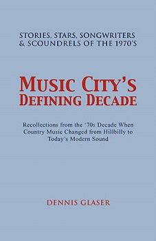 Music City's Defining Decade: Stories, Stars, Songwriters & Scoundrels of the 1970's