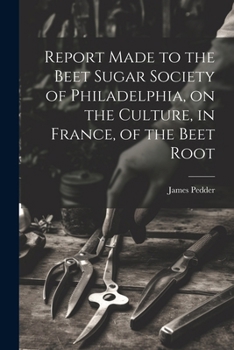 Paperback Report Made to the Beet Sugar Society of Philadelphia, on the Culture, in France, of the Beet Root Book