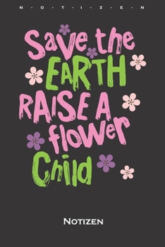 Save the earth raise a flower child Notizbuch: Monatsübersicht (Termine, Ziele, Notizen, Wochenplan) für Naturfreunde und Umweltschützer (German Edition)