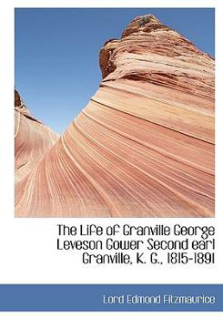 The Life of Granville George Leveson Gower Second Earl Granville, K G , 1815-1891