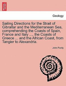 Paperback Sailing Directions for the Strait of Gibraltar and the Mediterranean Sea, Comprehending the Coasts of Spain, France and Italy ..., the Coasts of Greec Book