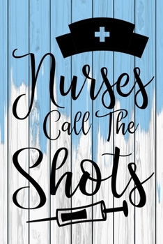 Nurses Call The Shots: A Journal notebook, Memories,  Perfect for Notes, Journaling,appreciation gift, Graduation Gift for Nurses,Great as Nurse Journal/Organizer/Practitioner Gift