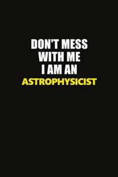 Paperback Don't Mess With Me I Am An Astrophysicist: Career journal, notebook and writing journal for encouraging men, women and kids. A framework for building Book