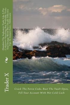 Abandon the Indicators: Trade Like the Big Shots Underground Shocking Secrets to Set and Forget Trading and Instant Forex Millionaire: Forex Trading for Profits, Escape 9-5, Live Anywhere, Join the Ne