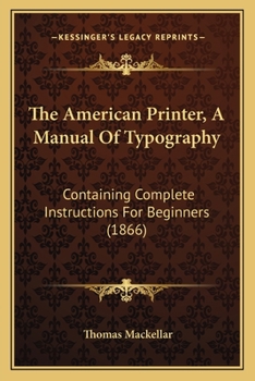 Paperback The American Printer, A Manual Of Typography: Containing Complete Instructions For Beginners (1866) Book