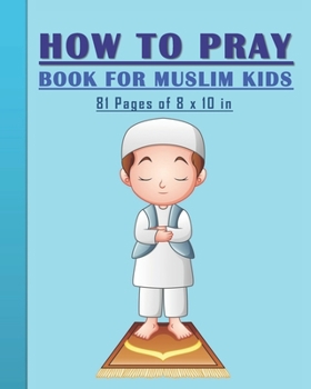 Paperback How to Pray Book for Muslim Kids: When and How to Pray in Islam - Book for Muslim Kids, Both Boys and Girls: 81 pages 8x10 in. Perfect Gift for your P Book