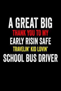 Paperback A Great Big Thank You To My Early Risin Safe Travelin' Kid Lovin' School Bus Dri: Funny School Bus Driver Appreciation Novelty Gift Notebook Book