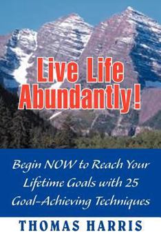 Paperback Live Life Abundantly!: Begin Now to Reach Your Lifetime Goals with 25 Goal-Achieving Techniques Book