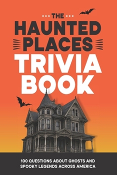 The Haunted Places Trivia Book: 100 Questions About Ghosts and Spooky Legends Across America