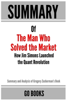 Paperback Summary of The Man Who Solved the Market: How Jim Simons Launched the Quant Revolution by: Gregory Zuckerman a Go BOOKS Summary Guide Book