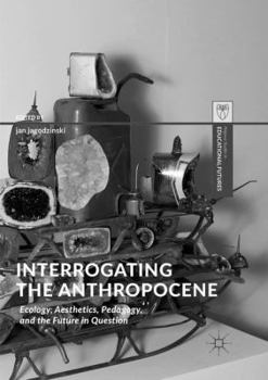 Paperback Interrogating the Anthropocene: Ecology, Aesthetics, Pedagogy, and the Future in Question Book
