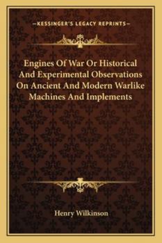 Engines of War: Or, Historical and Experimental Observations On Ancient and Modern Warlike Machines and Implements [&c.]
