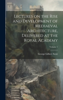 Hardcover Lectures on the Rise and Development of Mediaeval Architecture, Delivered at the Royal Academy; Volume 1 Book